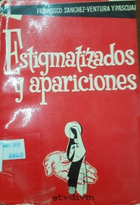 Estigmatizados y apariciones : realidades incomprensibles del mundo sobrenatural / Francisco Sanchez-Ventura y Pascual , con prologo de Francisco Segura